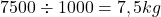 \[7500\div1000=7,5 kg\]