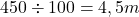 \[ 450 \div 100 = 4,5m\]