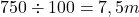 \[750 \div 100 = 7,5m\]